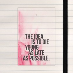 The idea is to die young as late as possible.