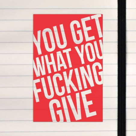 You get what you fucking give.