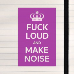 Fuck loud and make noise.