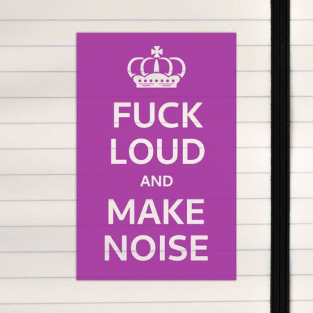 Fuck loud and make noise.