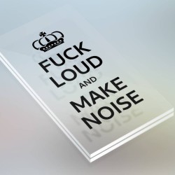Fuck loud and make noise.