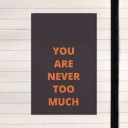 You are never too much.