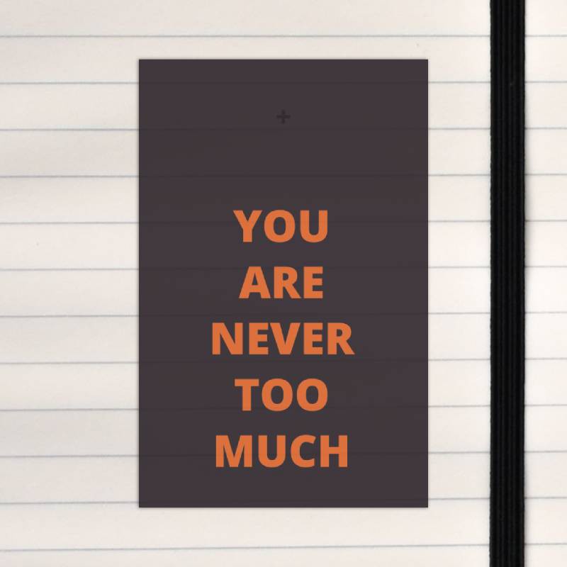 You are never too much.