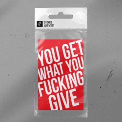 You get what you fucking give.