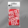 You get what you fucking give.
