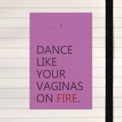 Dance like your vaginas on fire.
