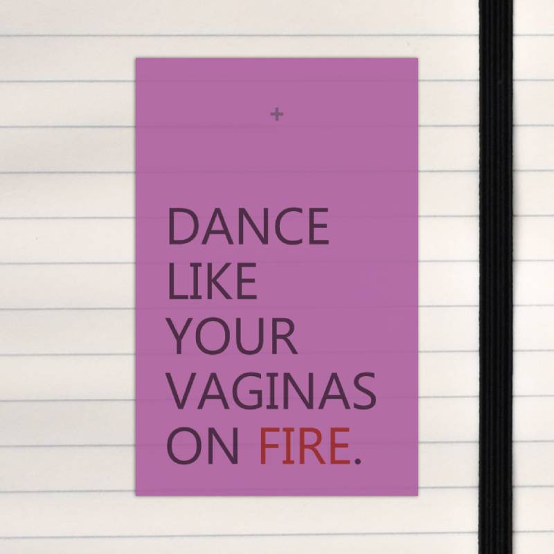 Dance like your vaginas on fire.