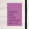 Dance like your vaginas on fire.